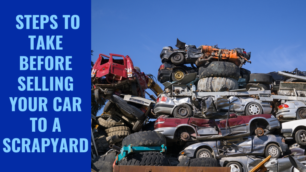 Steps To Take Before Selling Your Car To A Scrapyard